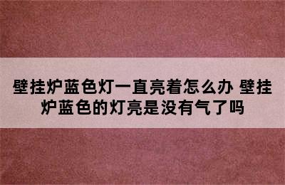 壁挂炉蓝色灯一直亮着怎么办 壁挂炉蓝色的灯亮是没有气了吗